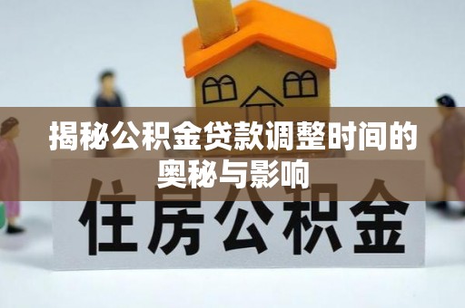 长乐揭秘公积金贷款调整时间的奥秘与影响