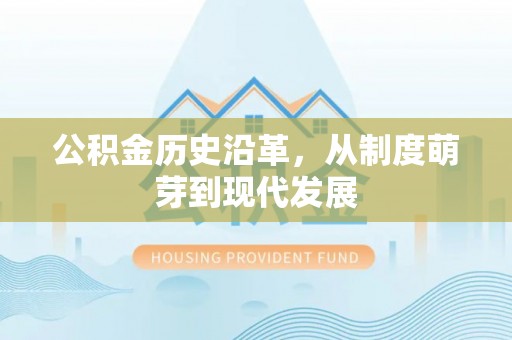 长乐公积金历史沿革，从制度萌芽到现代发展