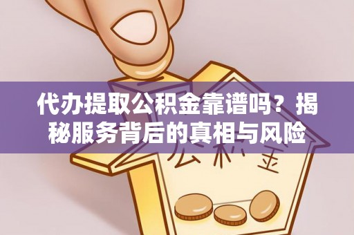 长乐代办提取公积金靠谱吗？揭秘服务背后的真相与风险