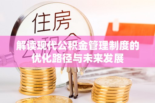 长乐解读现代公积金管理制度的优化路径与未来发展