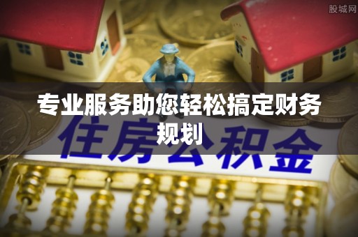 长乐专业服务助您轻松搞定财务规划