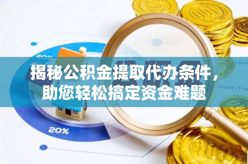 长乐揭秘公积金提取代办条件，助您轻松搞定资金难题