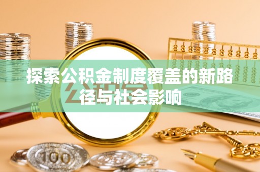 长乐探索公积金制度覆盖的新路径与社会影响