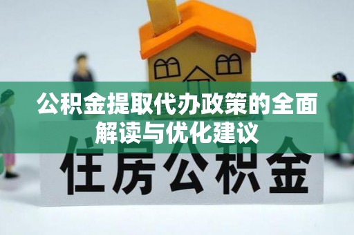 长乐公积金提取代办政策的全面解读与优化建议