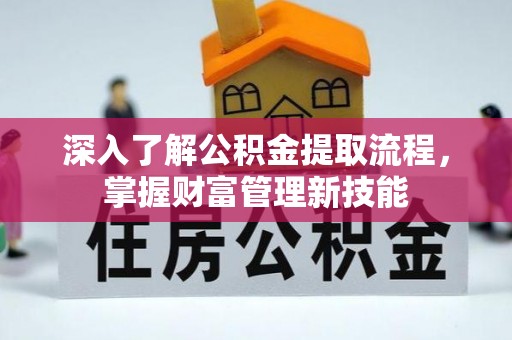 长乐深入了解公积金提取流程，掌握财富管理新技能