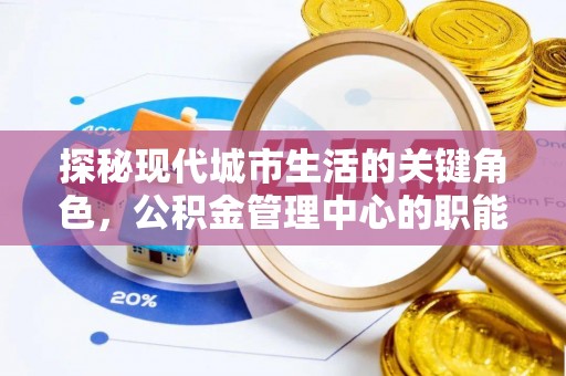 长乐探秘现代城市生活的关键角色，公积金管理中心的职能与影响