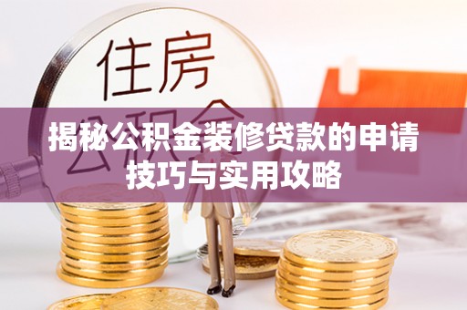 长乐揭秘公积金装修贷款的申请技巧与实用攻略