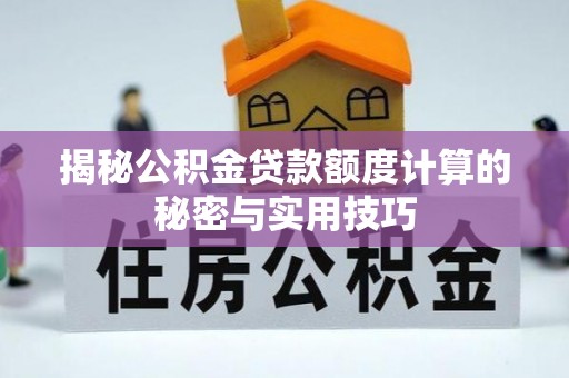 长乐揭秘公积金贷款额度计算的秘密与实用技巧