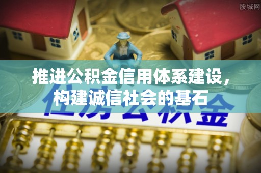 长乐推进公积金信用体系建设，构建诚信社会的基石