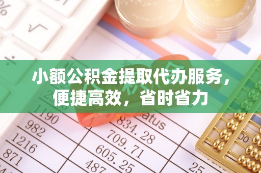 长乐小额公积金提取代办服务，便捷高效，省时省力