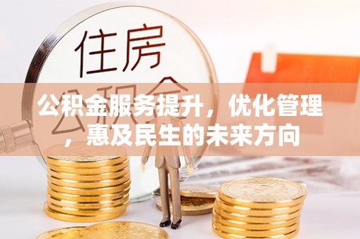长乐公积金服务提升，优化管理，惠及民生的未来方向