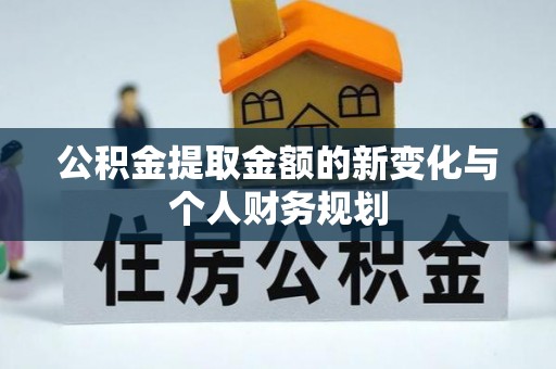 长乐公积金提取金额的新变化与个人财务规划