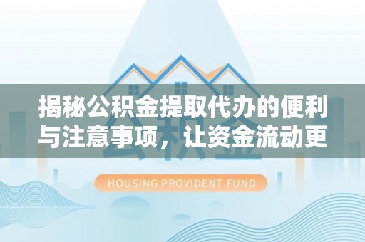 长乐揭秘公积金提取代办的便利与注意事项，让资金流动更高效