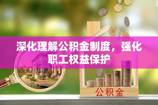 长乐深化理解公积金制度，强化职工权益保护