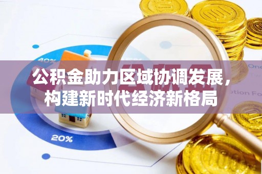 长乐公积金助力区域协调发展，构建新时代经济新格局
