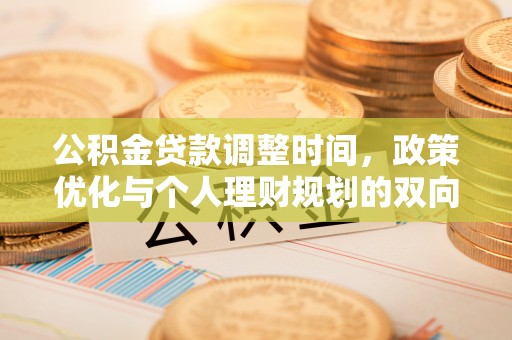 长乐公积金贷款调整时间，政策优化与个人理财规划的双向考量