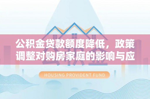 长乐公积金贷款额度降低，政策调整对购房家庭的影响与应对策略