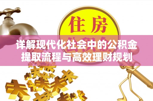 长乐详解现代化社会中的公积金提取流程与高效理财规划