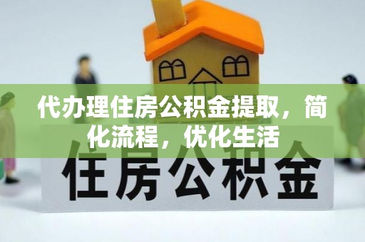 长乐代办理住房公积金提取，简化流程，优化生活