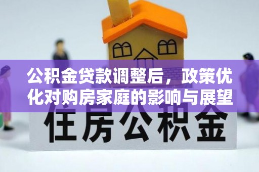长乐公积金贷款调整后，政策优化对购房家庭的影响与展望