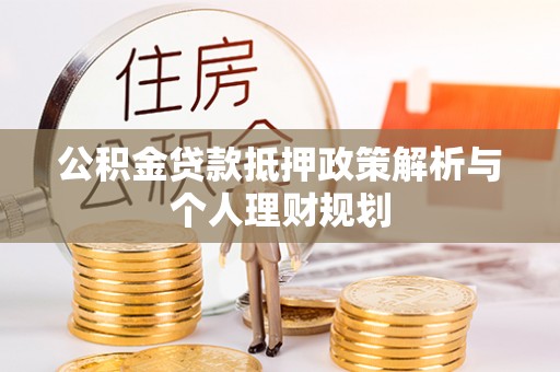 长乐公积金贷款抵押政策解析与个人理财规划