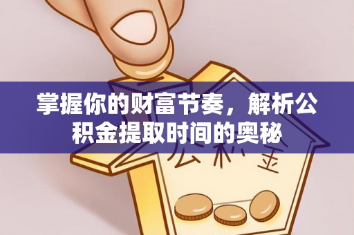 长乐掌握你的财富节奏，解析公积金提取时间的奥秘