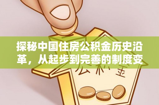 长乐探秘中国住房公积金历史沿革，从起步到完善的制度变迁