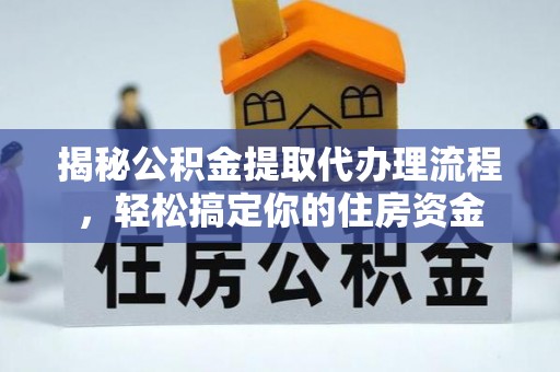 长乐揭秘公积金提取代办理流程，轻松搞定你的住房资金