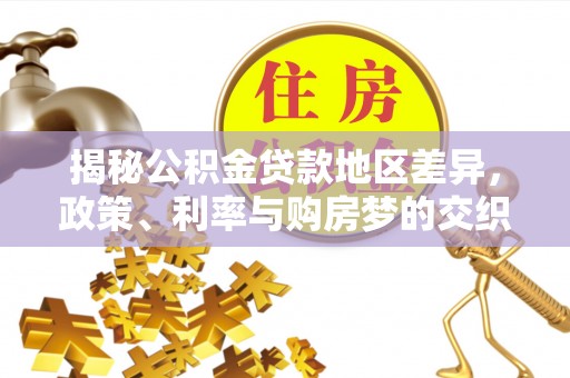 长乐揭秘公积金贷款地区差异，政策、利率与购房梦的交织