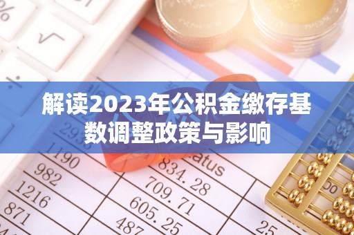 长乐解读2023年公积金缴存基数调整政策与影响