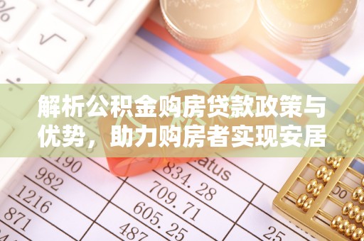 长乐解析公积金购房贷款政策与优势，助力购房者实现安居梦想