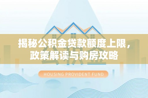 长乐揭秘公积金贷款额度上限，政策解读与购房攻略