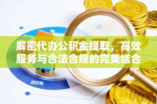 长乐解密代办公积金提取，高效服务与合法合规的完美结合