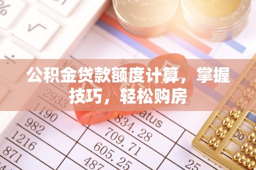 长乐公积金贷款额度计算，掌握技巧，轻松购房