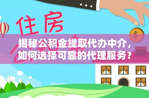 长乐揭秘公积金提取代办中介，如何选择可靠的代理服务？