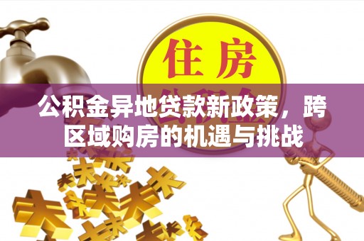 长乐公积金异地贷款新政策，跨区域购房的机遇与挑战
