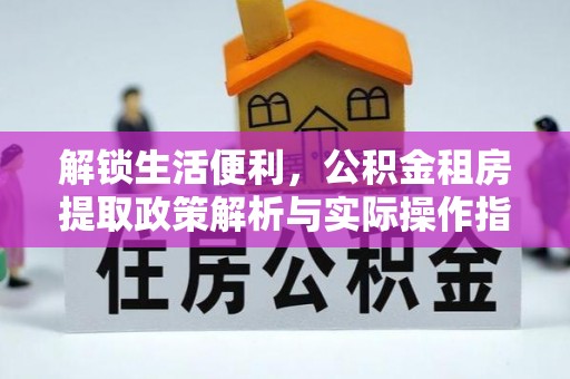 长乐解锁生活便利，公积金租房提取政策解析与实际操作指南