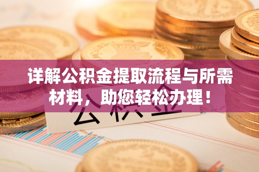 长乐详解公积金提取流程与所需材料，助您轻松办理！