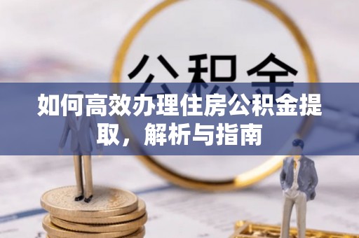 长乐如何高效办理住房公积金提取，解析与指南