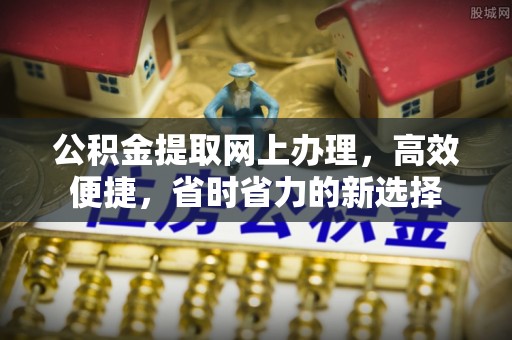 长乐公积金提取网上办理，高效便捷，省时省力的新选择
