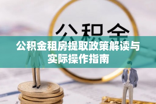 长乐公积金租房提取政策解读与实际操作指南