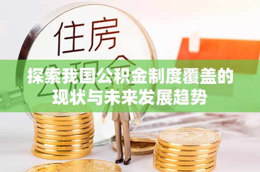 长乐探索我国公积金制度覆盖的现状与未来发展趋势