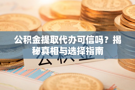 长乐公积金提取代办可信吗？揭秘真相与选择指南