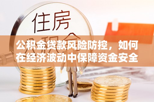 长乐公积金贷款风险防控，如何在经济波动中保障资金安全