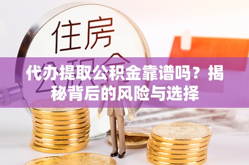 长乐代办提取公积金靠谱吗？揭秘背后的风险与选择