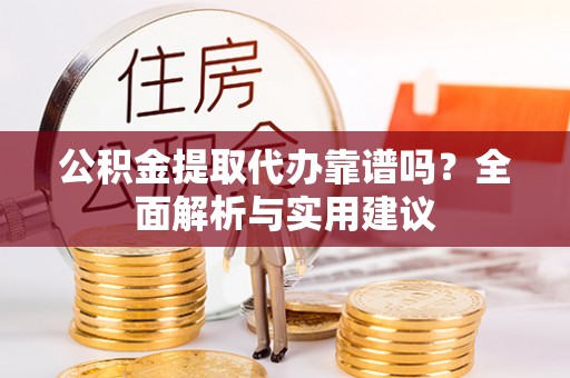 长乐公积金提取代办靠谱吗？全面解析与实用建议