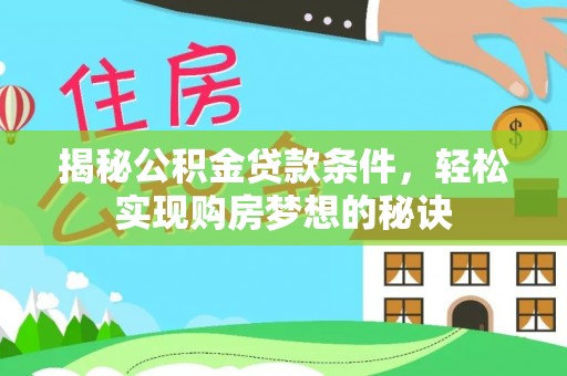 长乐揭秘公积金贷款条件，轻松实现购房梦想的秘诀