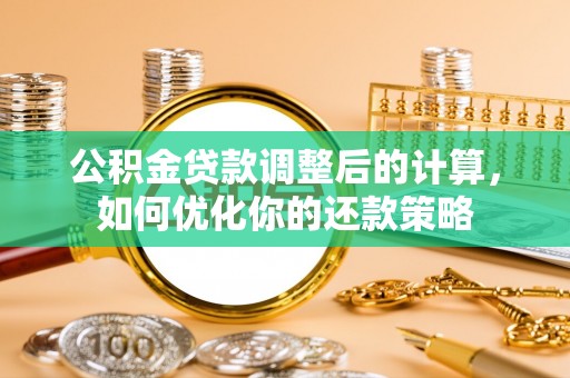 长乐公积金贷款调整后的计算，如何优化你的还款策略