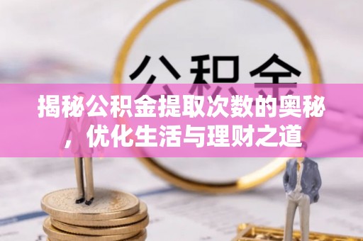 长乐揭秘公积金提取次数的奥秘，优化生活与理财之道