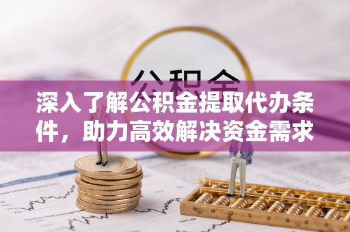 长乐深入了解公积金提取代办条件，助力高效解决资金需求